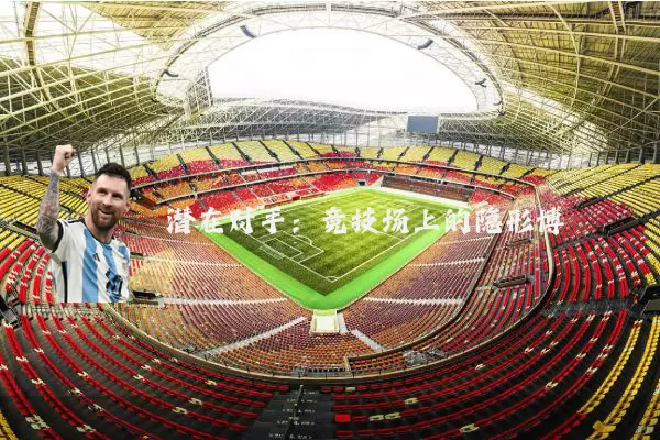 潜在对手：竞技场上的隐形博弈