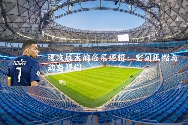 进攻战术的底层逻辑：空间压缩与动态解构