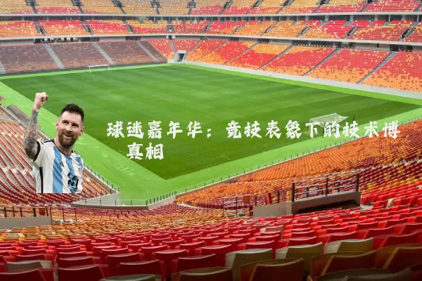 球迷嘉年华：竞技表象下的技术博弈真相
