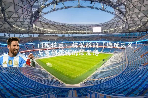 门线技术：被误解的「绝对正义」与赛制逻辑的深层博弈