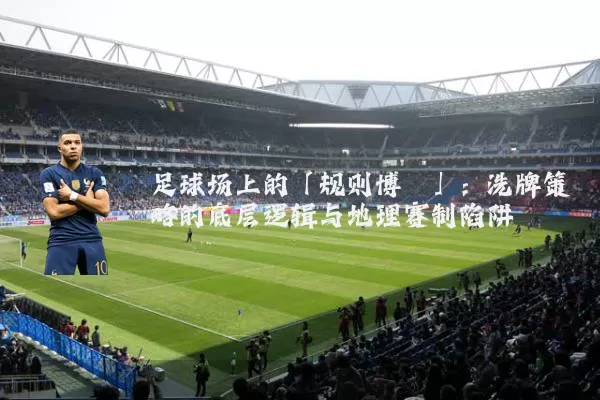 足球场上的「规则博弈」:洗牌策略的底层逻辑与地理赛制陷阱