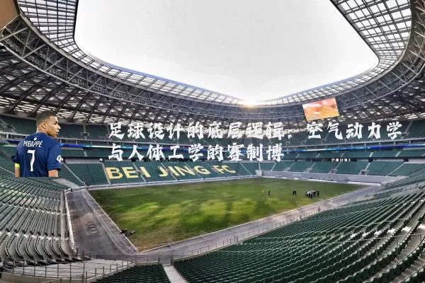 足球设计的底层逻辑：空气动力学与人体工学的赛制博弈