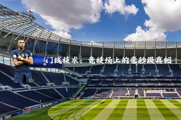 门线技术：竞技场上的毫秒级真相