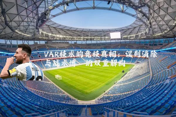 VAR技术的竞技真相：误判消除与战术博弈的双重解构
