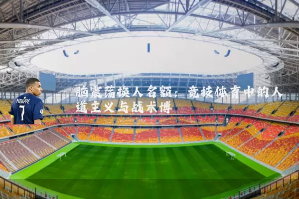 脑震荡换人名额：竞技体育中的人道主义与战术博弈