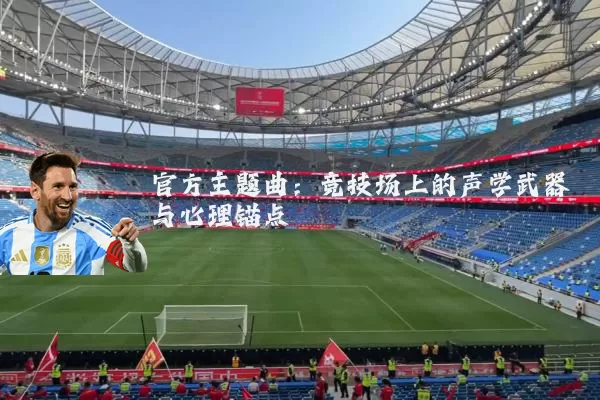 官方主题曲：竞技场上的声学武器与心理锚点