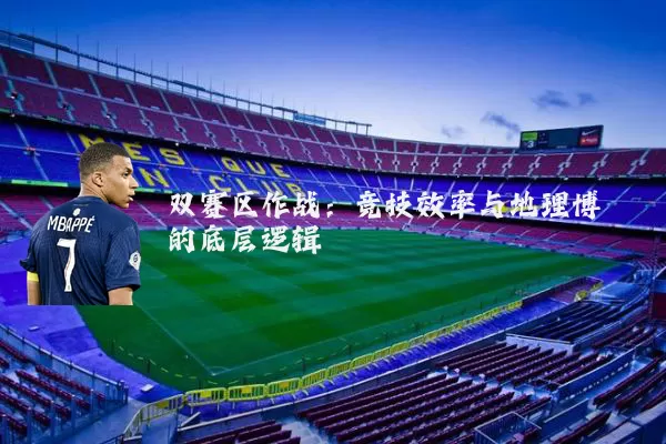双赛区作战：竞技效率与地理博弈的底层逻辑
