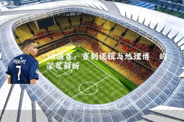 32强赛：赛制逻辑与地理博弈的深层解析