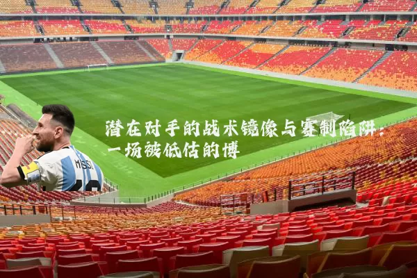 潜在对手的战术镜像与赛制陷阱:一场被低估的博弈