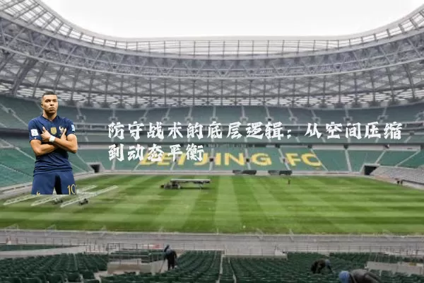 防守战术的底层逻辑：从空间压缩到动态平衡